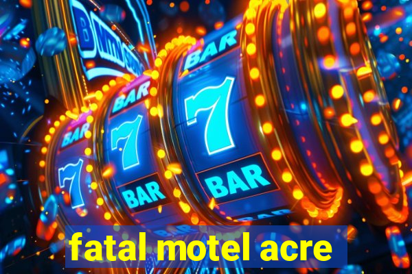 fatal motel acre